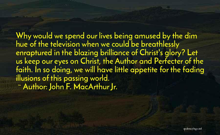 John F. MacArthur Jr. Quotes: Why Would We Spend Our Lives Being Amused By The Dim Hue Of The Television When We Could Be Breathlessly