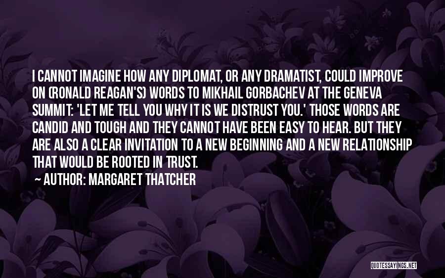 Margaret Thatcher Quotes: I Cannot Imagine How Any Diplomat, Or Any Dramatist, Could Improve On (ronald Reagan's) Words To Mikhail Gorbachev At The