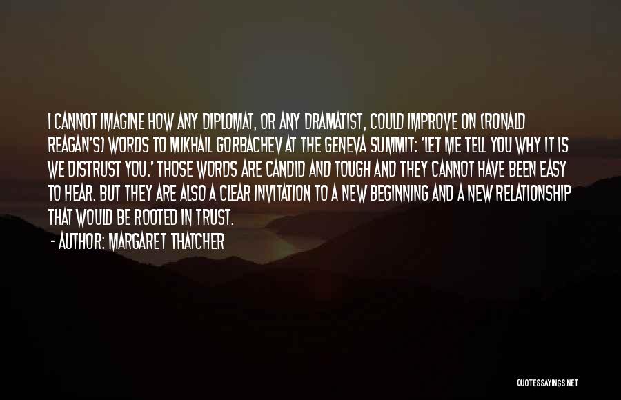 Margaret Thatcher Quotes: I Cannot Imagine How Any Diplomat, Or Any Dramatist, Could Improve On (ronald Reagan's) Words To Mikhail Gorbachev At The