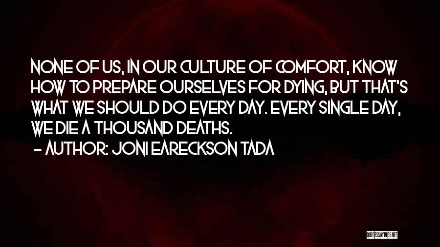 Joni Eareckson Tada Quotes: None Of Us, In Our Culture Of Comfort, Know How To Prepare Ourselves For Dying, But That's What We Should