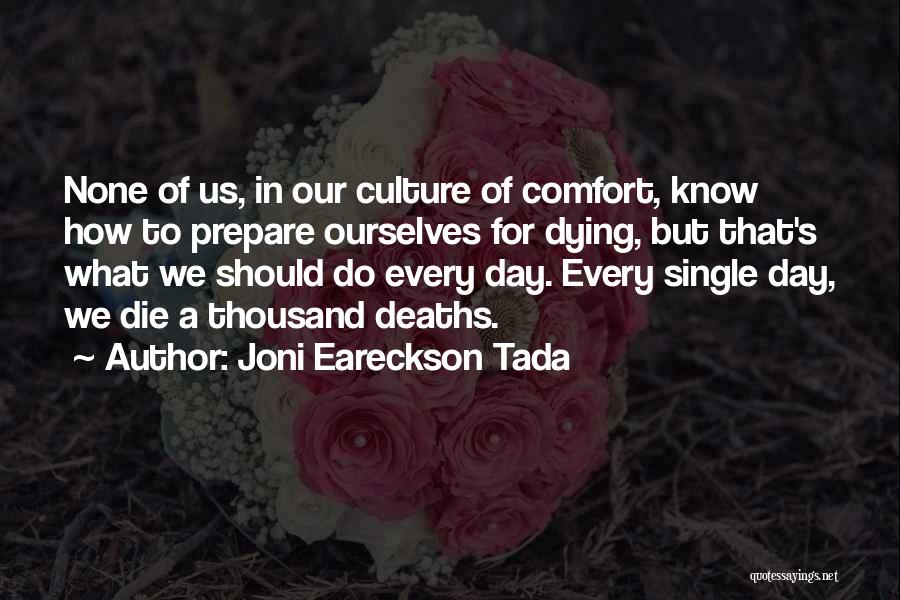 Joni Eareckson Tada Quotes: None Of Us, In Our Culture Of Comfort, Know How To Prepare Ourselves For Dying, But That's What We Should