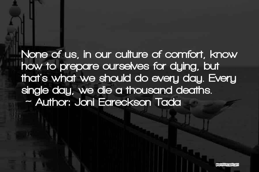 Joni Eareckson Tada Quotes: None Of Us, In Our Culture Of Comfort, Know How To Prepare Ourselves For Dying, But That's What We Should