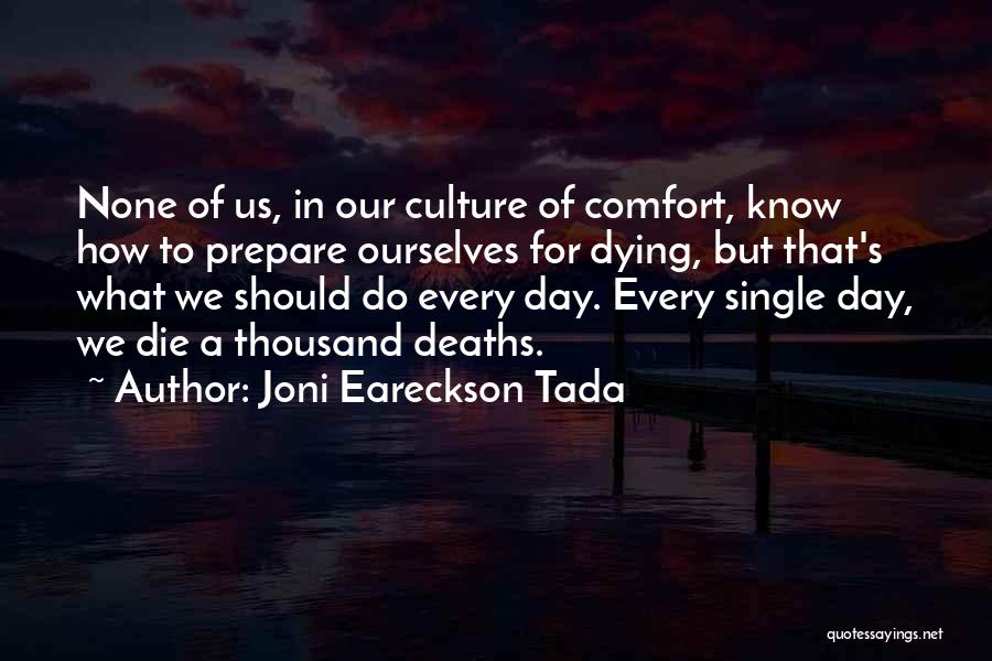 Joni Eareckson Tada Quotes: None Of Us, In Our Culture Of Comfort, Know How To Prepare Ourselves For Dying, But That's What We Should