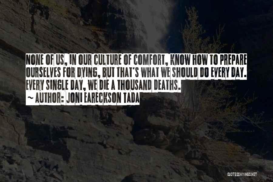 Joni Eareckson Tada Quotes: None Of Us, In Our Culture Of Comfort, Know How To Prepare Ourselves For Dying, But That's What We Should