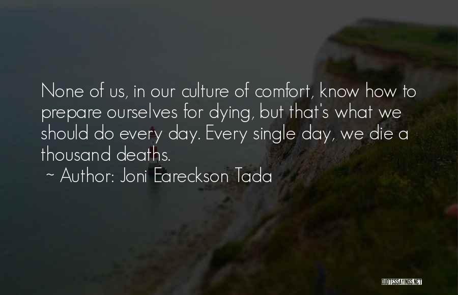 Joni Eareckson Tada Quotes: None Of Us, In Our Culture Of Comfort, Know How To Prepare Ourselves For Dying, But That's What We Should