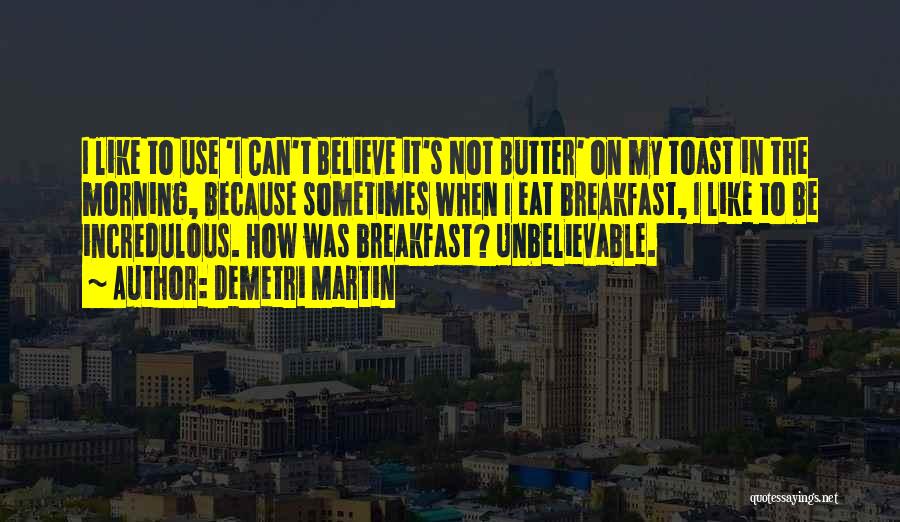 Demetri Martin Quotes: I Like To Use 'i Can't Believe It's Not Butter' On My Toast In The Morning, Because Sometimes When I