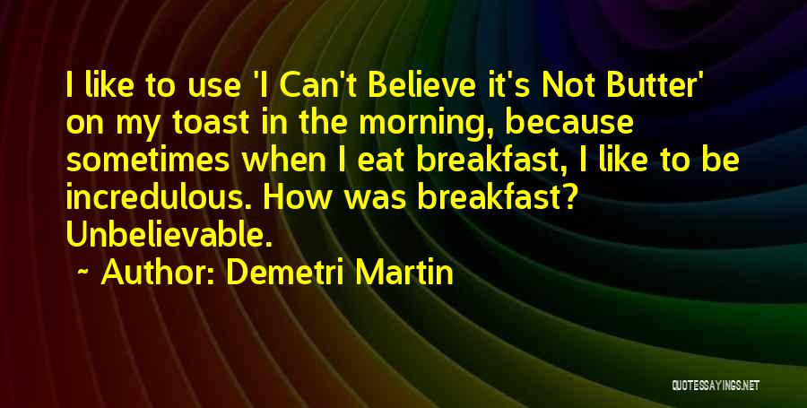 Demetri Martin Quotes: I Like To Use 'i Can't Believe It's Not Butter' On My Toast In The Morning, Because Sometimes When I