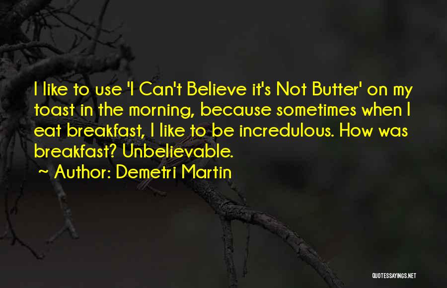 Demetri Martin Quotes: I Like To Use 'i Can't Believe It's Not Butter' On My Toast In The Morning, Because Sometimes When I