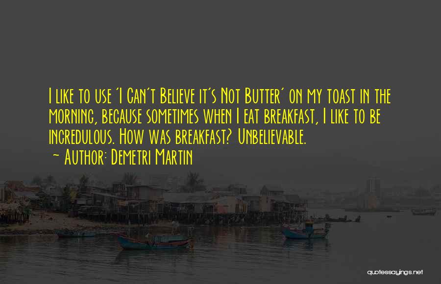 Demetri Martin Quotes: I Like To Use 'i Can't Believe It's Not Butter' On My Toast In The Morning, Because Sometimes When I