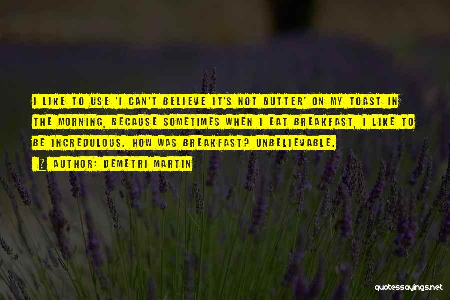 Demetri Martin Quotes: I Like To Use 'i Can't Believe It's Not Butter' On My Toast In The Morning, Because Sometimes When I