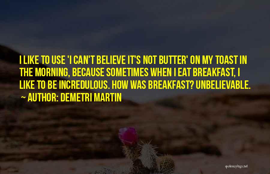 Demetri Martin Quotes: I Like To Use 'i Can't Believe It's Not Butter' On My Toast In The Morning, Because Sometimes When I