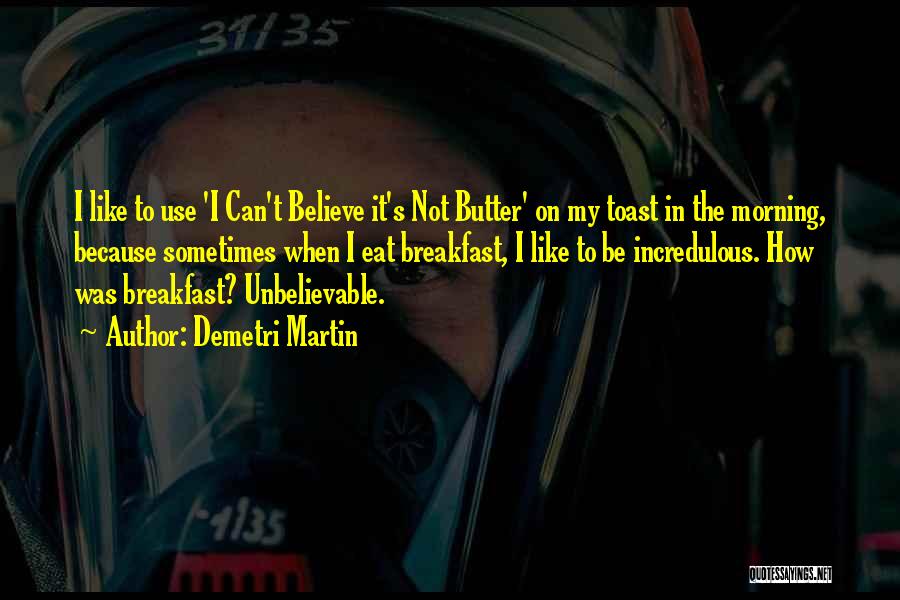 Demetri Martin Quotes: I Like To Use 'i Can't Believe It's Not Butter' On My Toast In The Morning, Because Sometimes When I