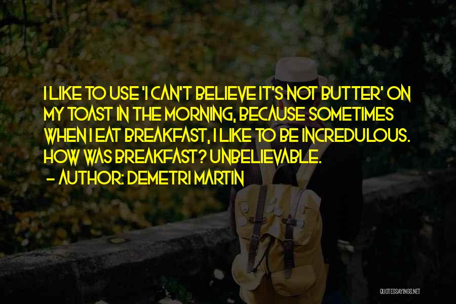 Demetri Martin Quotes: I Like To Use 'i Can't Believe It's Not Butter' On My Toast In The Morning, Because Sometimes When I