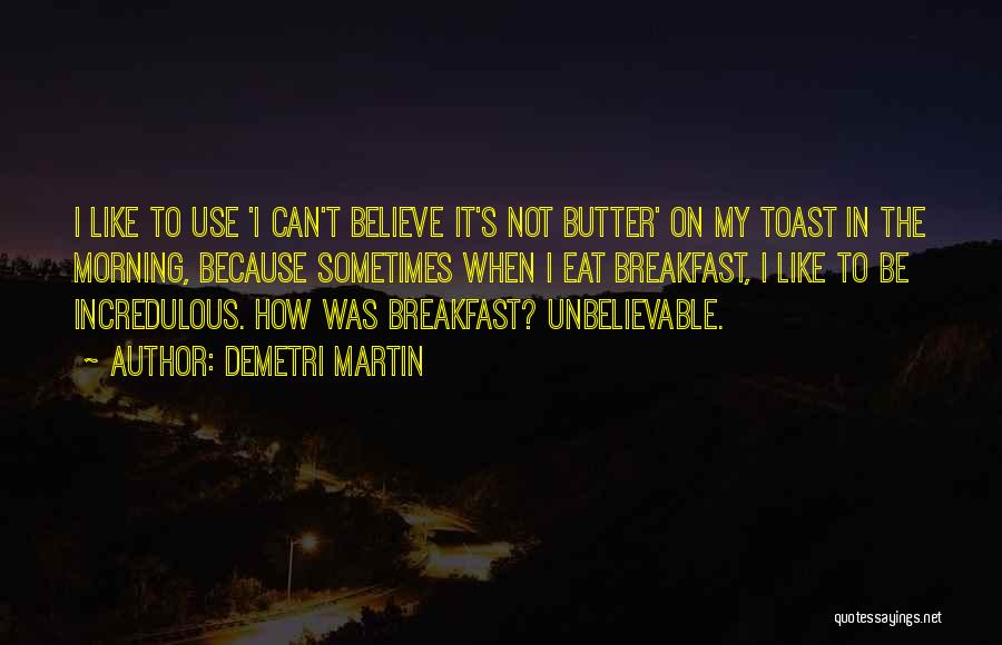 Demetri Martin Quotes: I Like To Use 'i Can't Believe It's Not Butter' On My Toast In The Morning, Because Sometimes When I