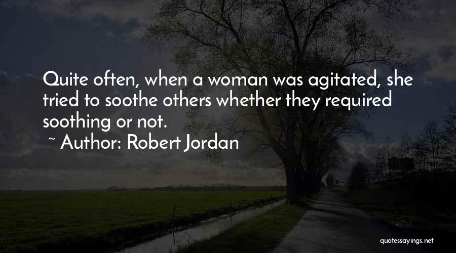 Robert Jordan Quotes: Quite Often, When A Woman Was Agitated, She Tried To Soothe Others Whether They Required Soothing Or Not.