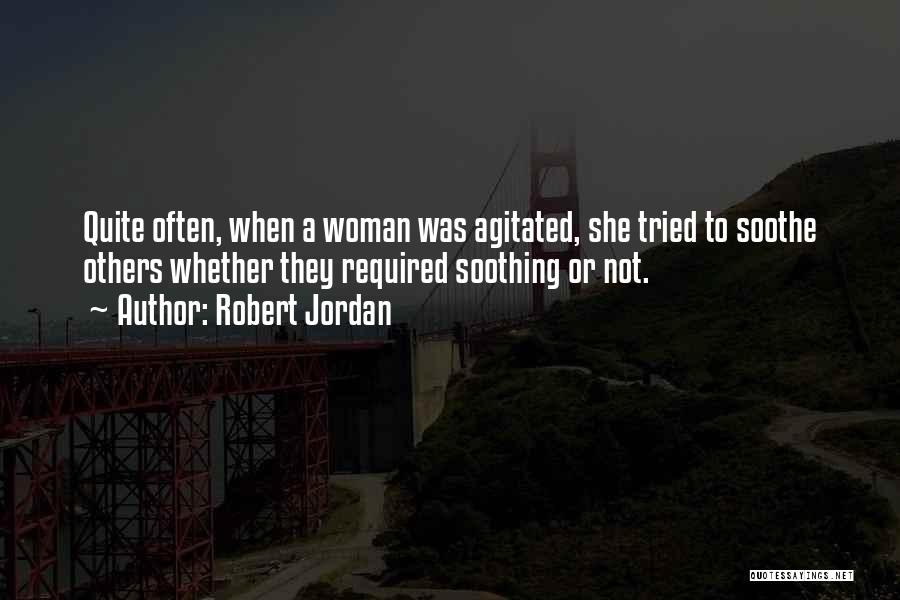 Robert Jordan Quotes: Quite Often, When A Woman Was Agitated, She Tried To Soothe Others Whether They Required Soothing Or Not.