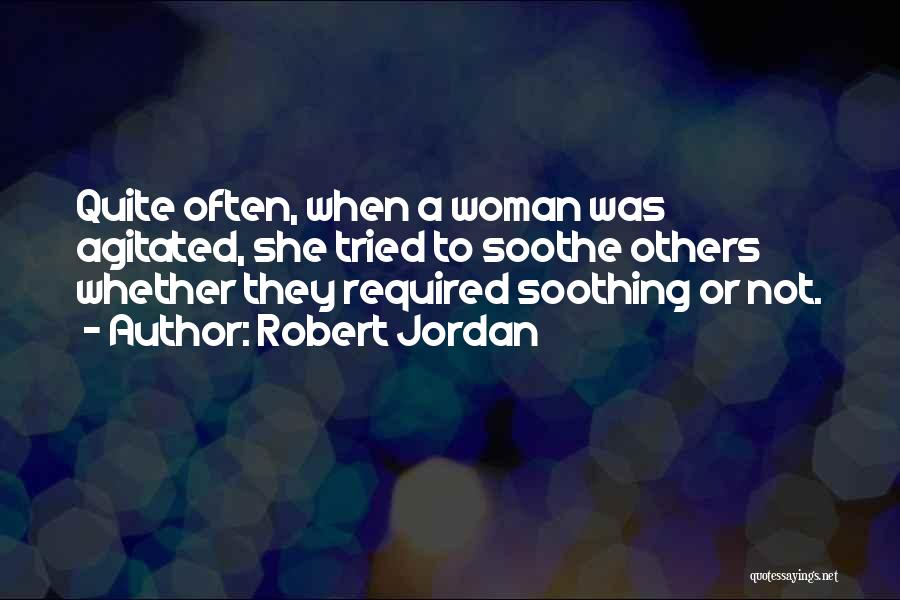 Robert Jordan Quotes: Quite Often, When A Woman Was Agitated, She Tried To Soothe Others Whether They Required Soothing Or Not.