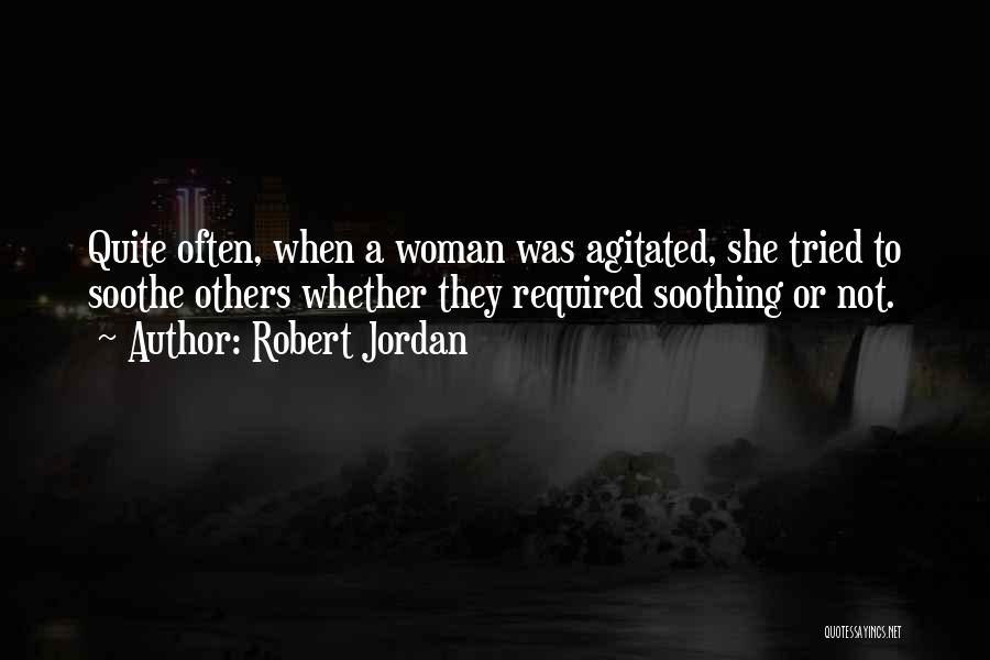 Robert Jordan Quotes: Quite Often, When A Woman Was Agitated, She Tried To Soothe Others Whether They Required Soothing Or Not.