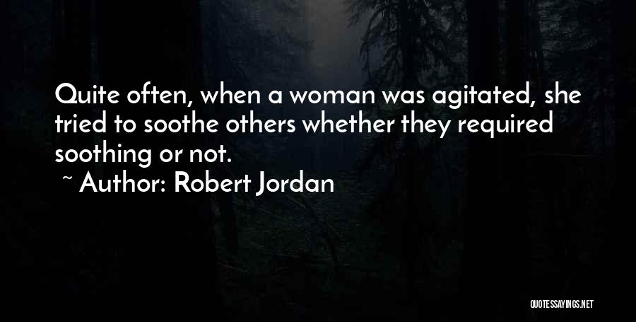 Robert Jordan Quotes: Quite Often, When A Woman Was Agitated, She Tried To Soothe Others Whether They Required Soothing Or Not.