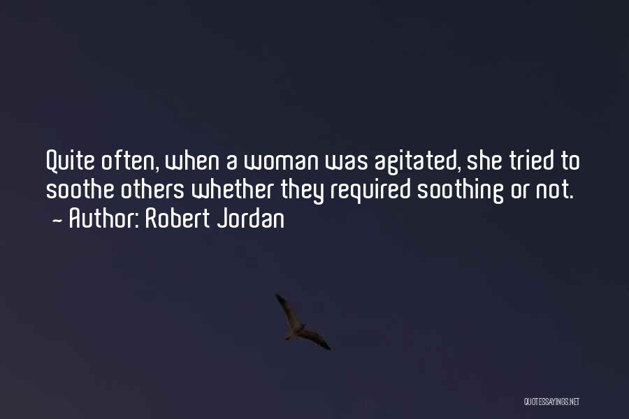 Robert Jordan Quotes: Quite Often, When A Woman Was Agitated, She Tried To Soothe Others Whether They Required Soothing Or Not.