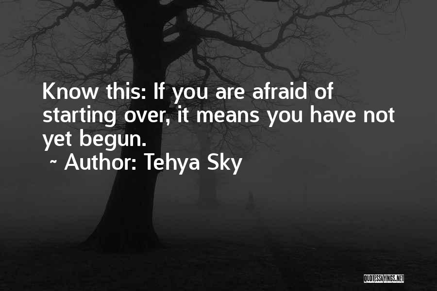 Tehya Sky Quotes: Know This: If You Are Afraid Of Starting Over, It Means You Have Not Yet Begun.