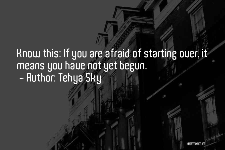 Tehya Sky Quotes: Know This: If You Are Afraid Of Starting Over, It Means You Have Not Yet Begun.