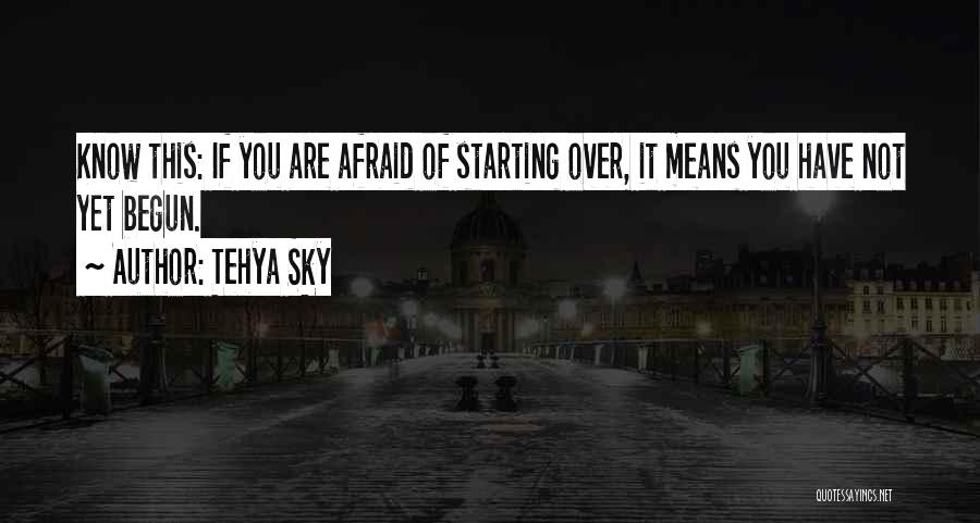 Tehya Sky Quotes: Know This: If You Are Afraid Of Starting Over, It Means You Have Not Yet Begun.