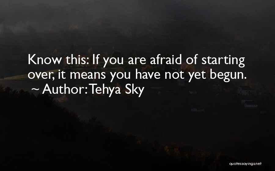 Tehya Sky Quotes: Know This: If You Are Afraid Of Starting Over, It Means You Have Not Yet Begun.