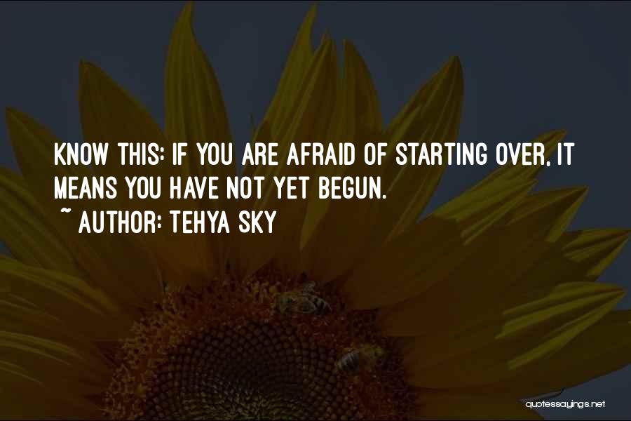 Tehya Sky Quotes: Know This: If You Are Afraid Of Starting Over, It Means You Have Not Yet Begun.