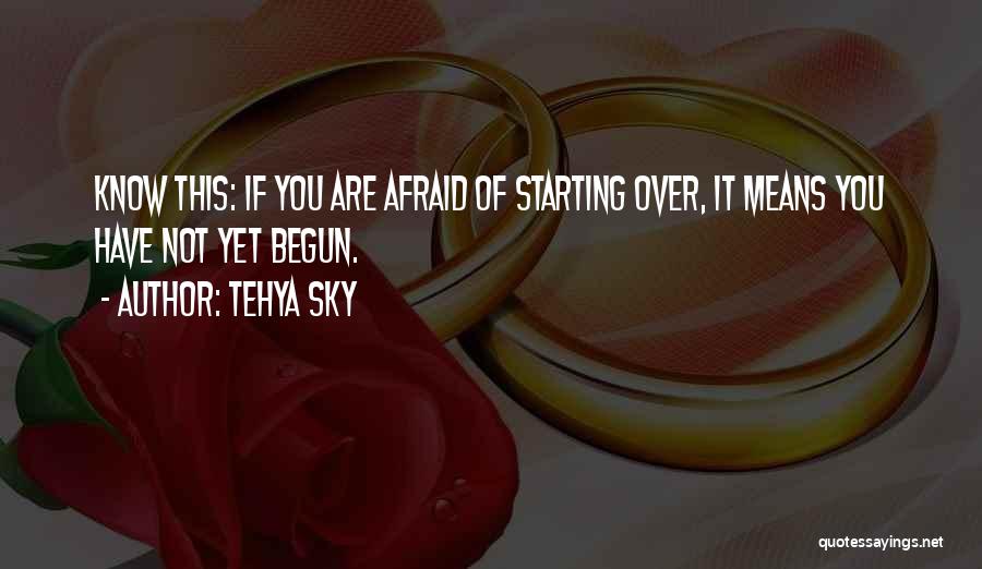 Tehya Sky Quotes: Know This: If You Are Afraid Of Starting Over, It Means You Have Not Yet Begun.