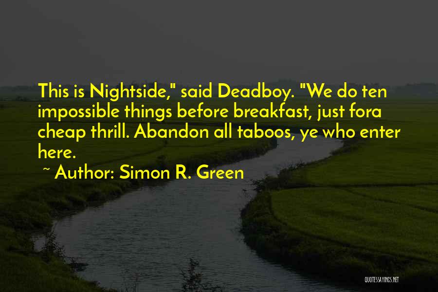Simon R. Green Quotes: This Is Nightside, Said Deadboy. We Do Ten Impossible Things Before Breakfast, Just Fora Cheap Thrill. Abandon All Taboos, Ye