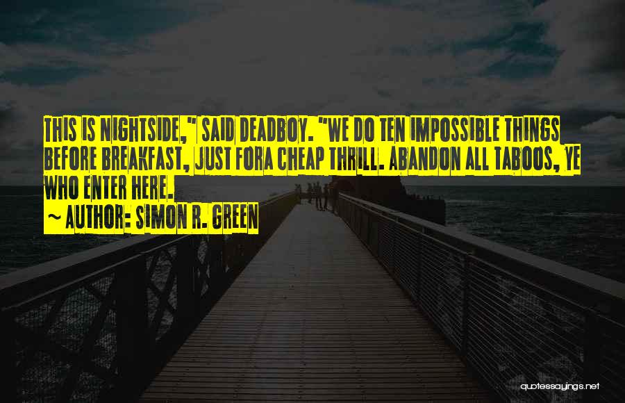 Simon R. Green Quotes: This Is Nightside, Said Deadboy. We Do Ten Impossible Things Before Breakfast, Just Fora Cheap Thrill. Abandon All Taboos, Ye