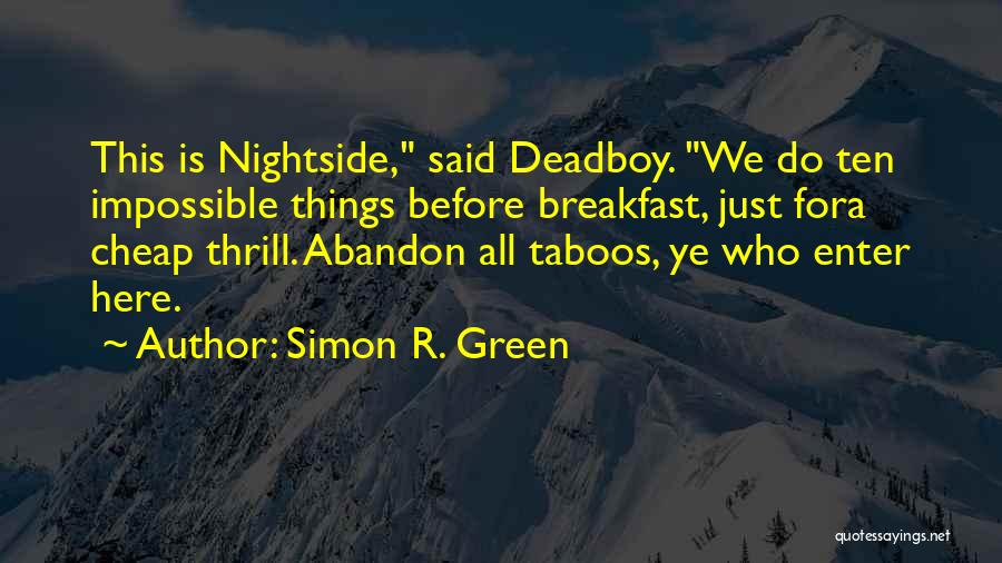Simon R. Green Quotes: This Is Nightside, Said Deadboy. We Do Ten Impossible Things Before Breakfast, Just Fora Cheap Thrill. Abandon All Taboos, Ye