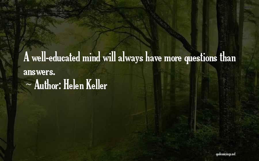 Helen Keller Quotes: A Well-educated Mind Will Always Have More Questions Than Answers.