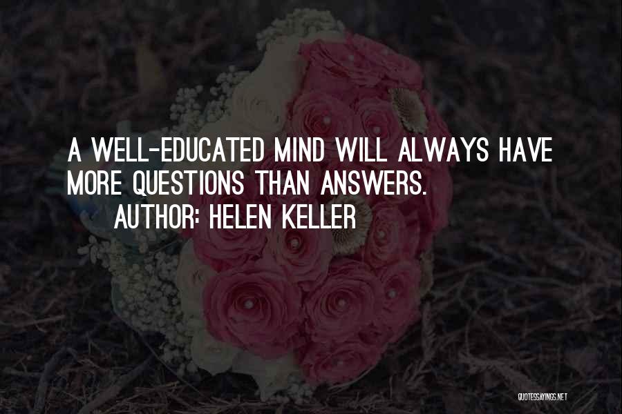 Helen Keller Quotes: A Well-educated Mind Will Always Have More Questions Than Answers.