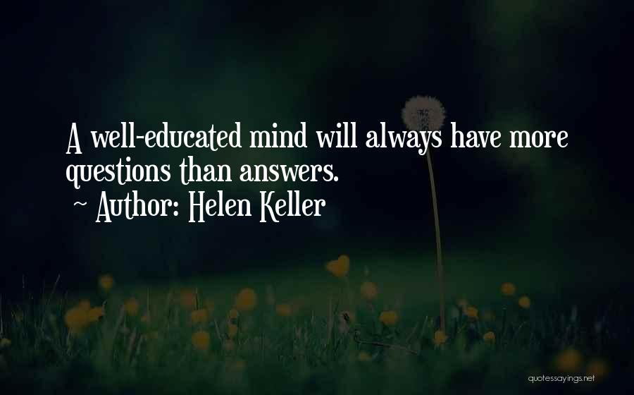 Helen Keller Quotes: A Well-educated Mind Will Always Have More Questions Than Answers.