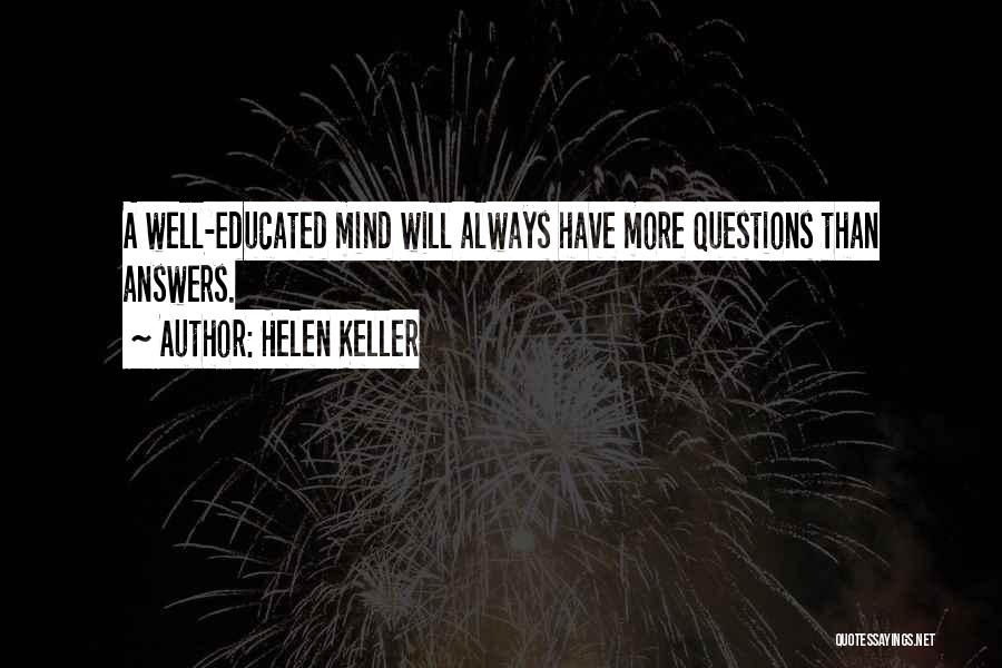 Helen Keller Quotes: A Well-educated Mind Will Always Have More Questions Than Answers.