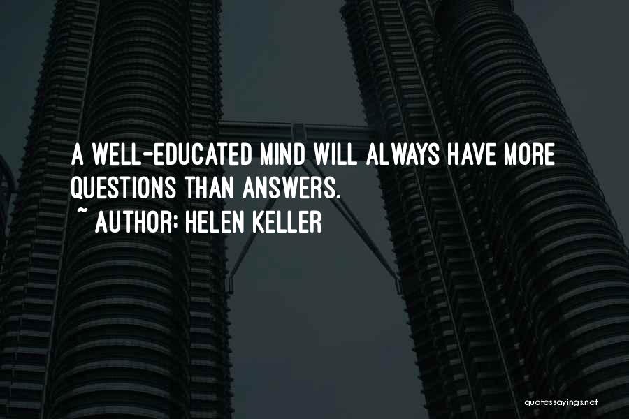 Helen Keller Quotes: A Well-educated Mind Will Always Have More Questions Than Answers.