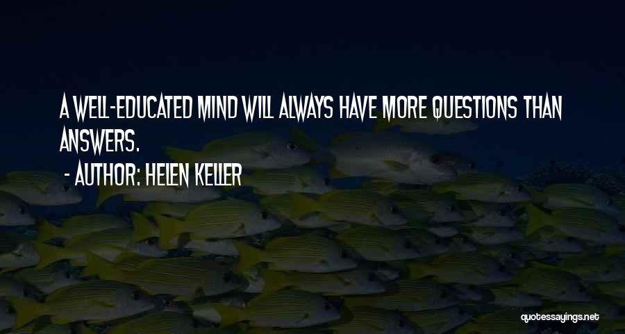 Helen Keller Quotes: A Well-educated Mind Will Always Have More Questions Than Answers.