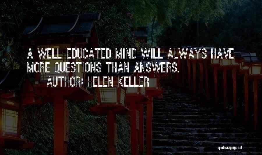 Helen Keller Quotes: A Well-educated Mind Will Always Have More Questions Than Answers.
