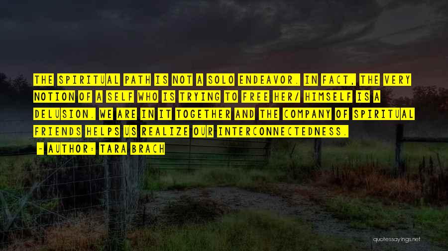 Tara Brach Quotes: The Spiritual Path Is Not A Solo Endeavor. In Fact, The Very Notion Of A Self Who Is Trying To
