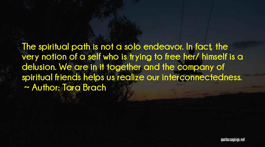 Tara Brach Quotes: The Spiritual Path Is Not A Solo Endeavor. In Fact, The Very Notion Of A Self Who Is Trying To