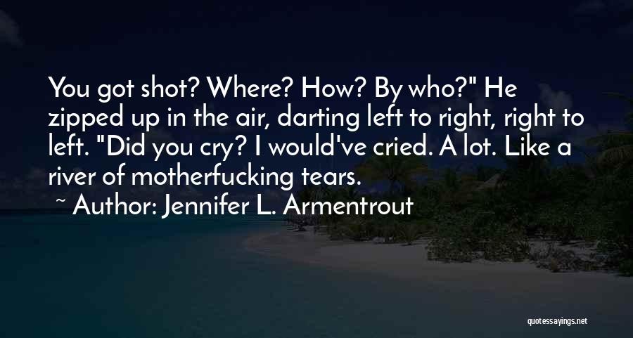 Jennifer L. Armentrout Quotes: You Got Shot? Where? How? By Who? He Zipped Up In The Air, Darting Left To Right, Right To Left.