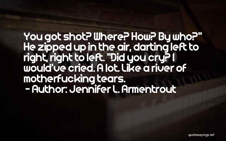 Jennifer L. Armentrout Quotes: You Got Shot? Where? How? By Who? He Zipped Up In The Air, Darting Left To Right, Right To Left.