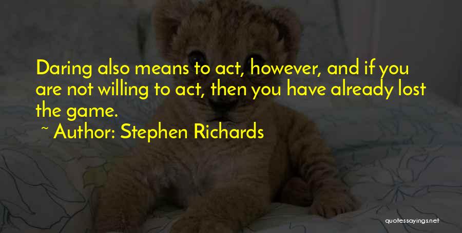 Stephen Richards Quotes: Daring Also Means To Act, However, And If You Are Not Willing To Act, Then You Have Already Lost The