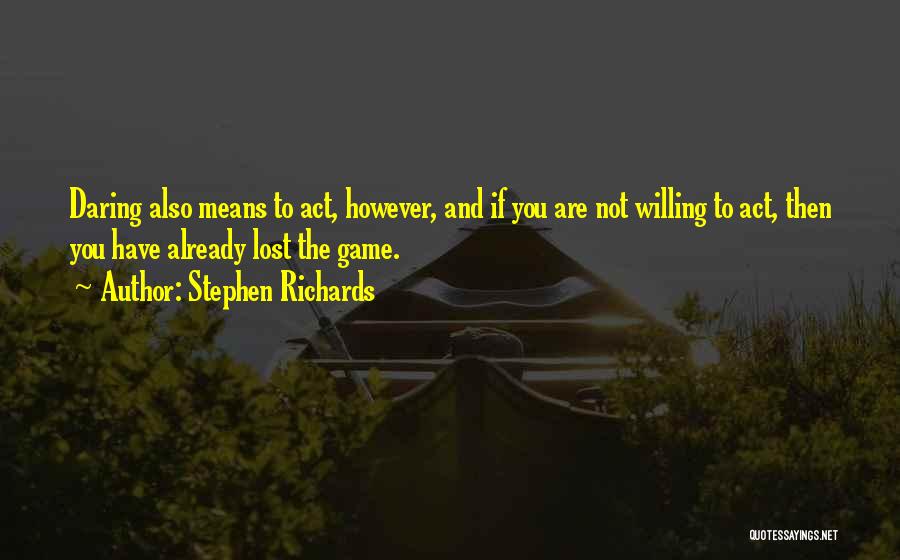 Stephen Richards Quotes: Daring Also Means To Act, However, And If You Are Not Willing To Act, Then You Have Already Lost The