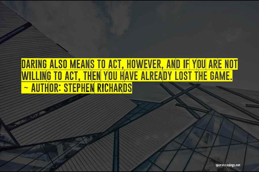 Stephen Richards Quotes: Daring Also Means To Act, However, And If You Are Not Willing To Act, Then You Have Already Lost The