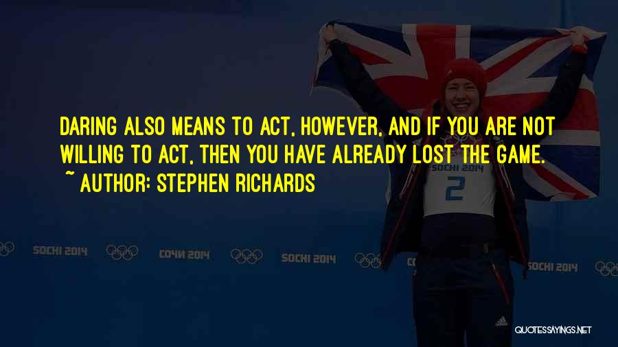 Stephen Richards Quotes: Daring Also Means To Act, However, And If You Are Not Willing To Act, Then You Have Already Lost The