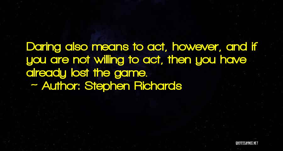 Stephen Richards Quotes: Daring Also Means To Act, However, And If You Are Not Willing To Act, Then You Have Already Lost The