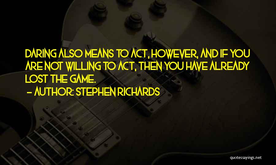 Stephen Richards Quotes: Daring Also Means To Act, However, And If You Are Not Willing To Act, Then You Have Already Lost The